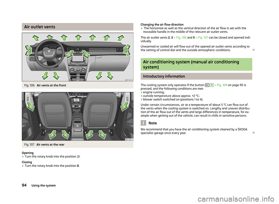 SKODA SUPERB 2012 2.G / (B6/3T) Owners Manual Air outlet vents
Fig. 106 
Air vents at the frontFig. 107 
Air vents at the rear
Opening
› Turn the rotary knob into the position 
.
Closing
› Turn the rotary knob into the position 
0. Changin