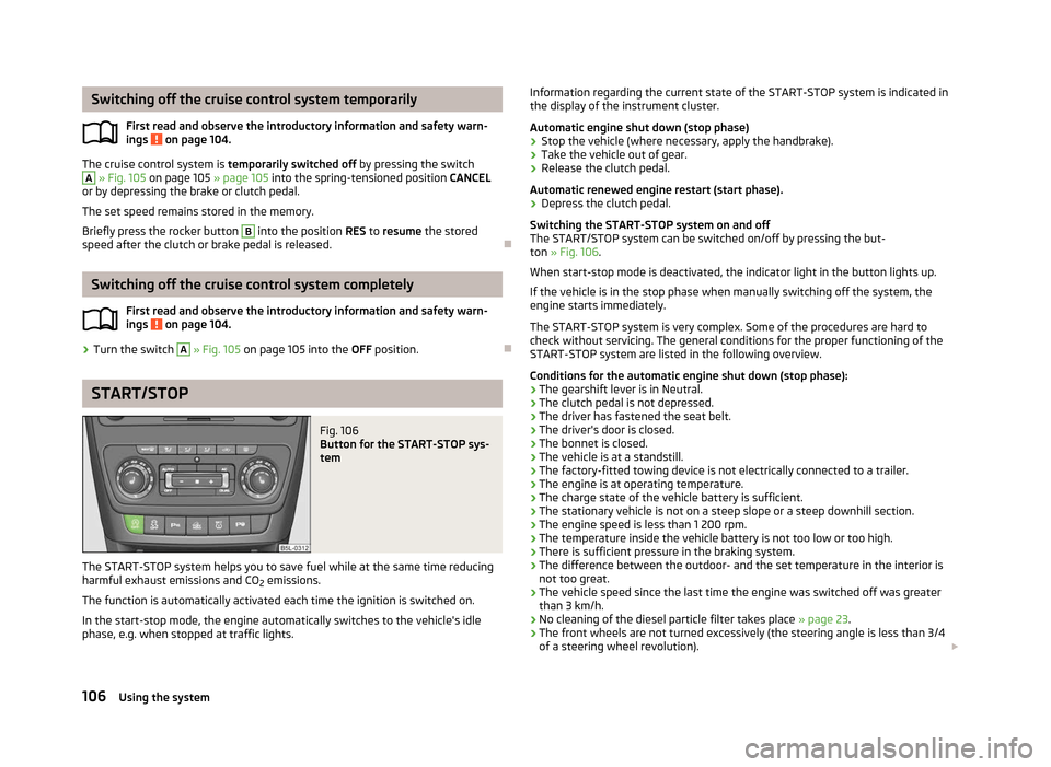 SKODA YETI 2012 1.G / 5L Owners Manual Switching off the cruise control system temporarily
First read and observe the introductory information and safety warn-
ings   on page 104.
The cruise control system is 
temporarily switched off  by 