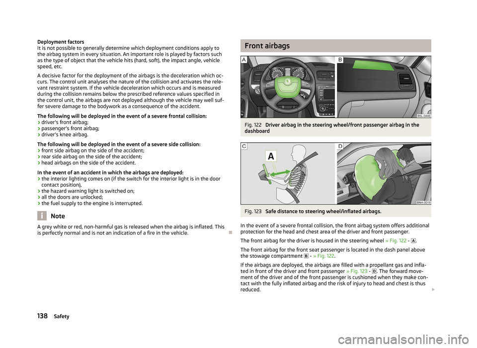 SKODA YETI 2012 1.G / 5L Owners Manual Deployment factors
It is not possible to generally determine which deployment conditions apply to
the airbag system in every situation. An important role is played by factors such
as the type of objec