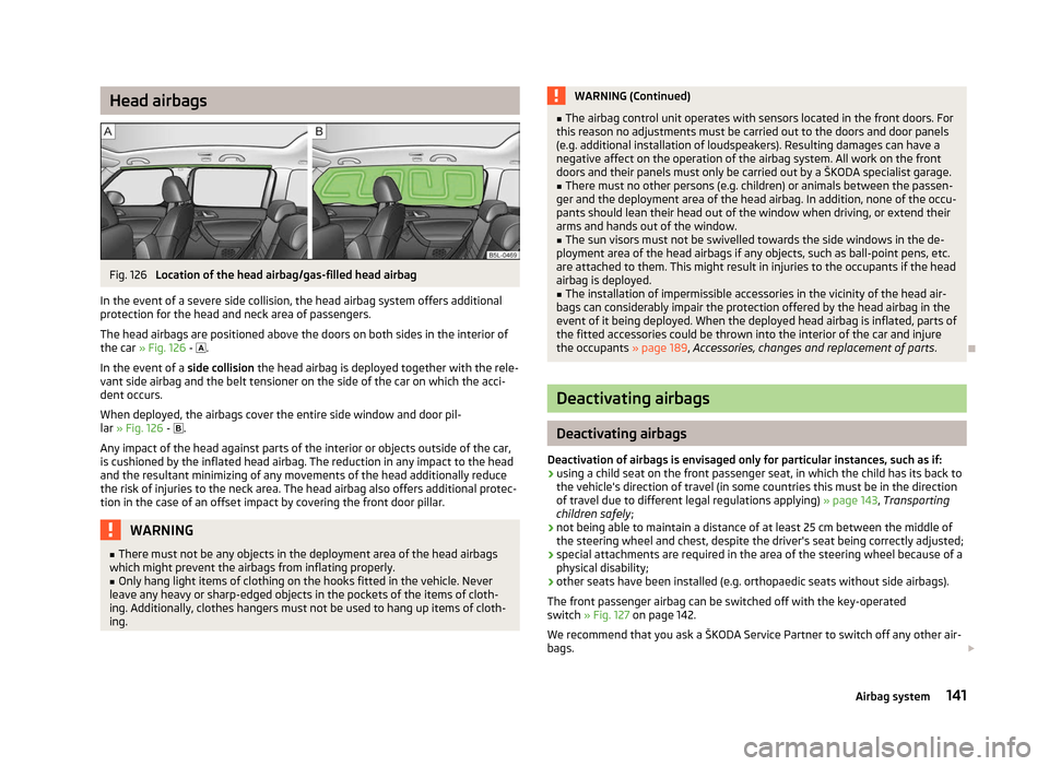 SKODA YETI 2012 1.G / 5L Owners Manual Head airbags
Fig. 126 
Location of the head airbag/gas-filled head airbag
In the event of a severe side collision, the head airbag system offers additional
protection for the head and neck area of pas