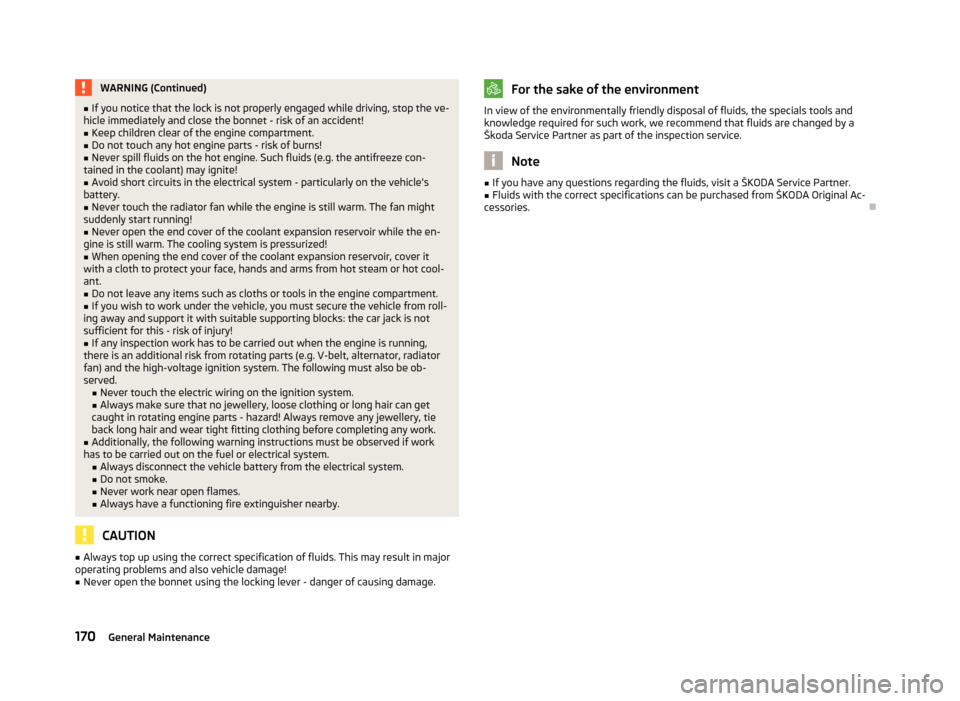 SKODA YETI 2012 1.G / 5L Owners Manual WARNING (Continued)
■ If you notice that the lock is not properly engaged while driving, stop the ve-
hicle immediately and close the bonnet - risk of an accident!
■ Keep children clear of the eng