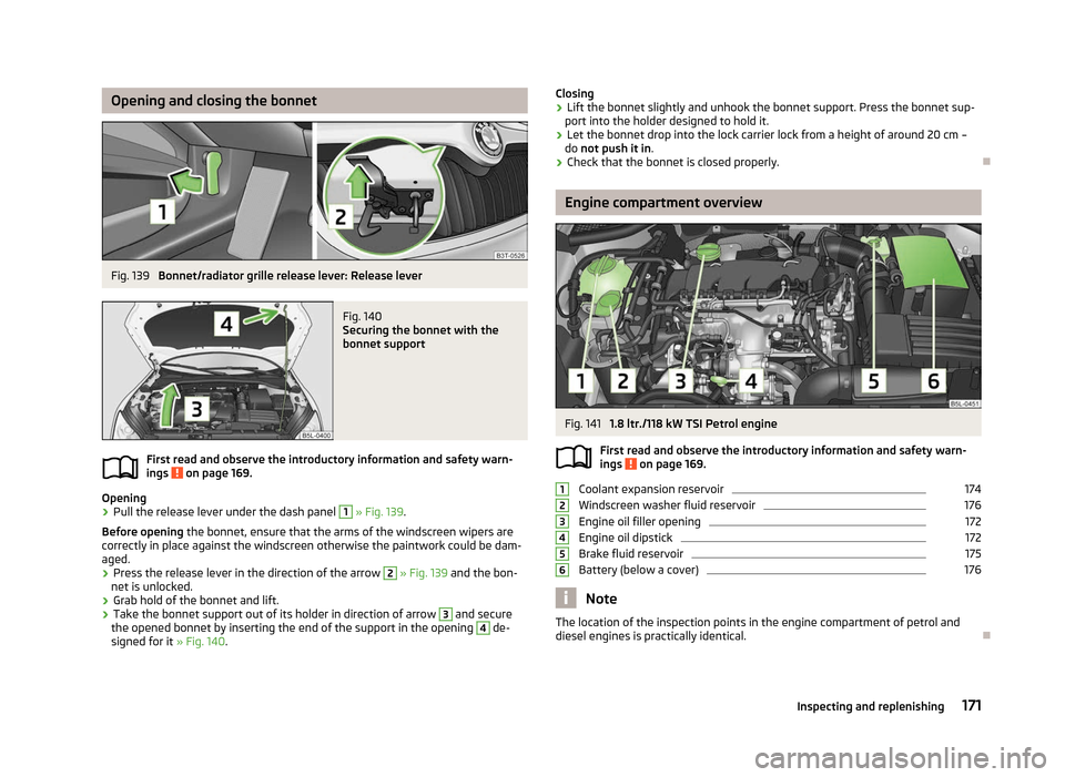SKODA YETI 2012 1.G / 5L Owners Manual Opening and closing the bonnet
Fig. 139 
Bonnet/radiator grille release lever: Release lever Fig. 140 
Securing the bonnet with the
bonnet support
First read and observe the introductory information a