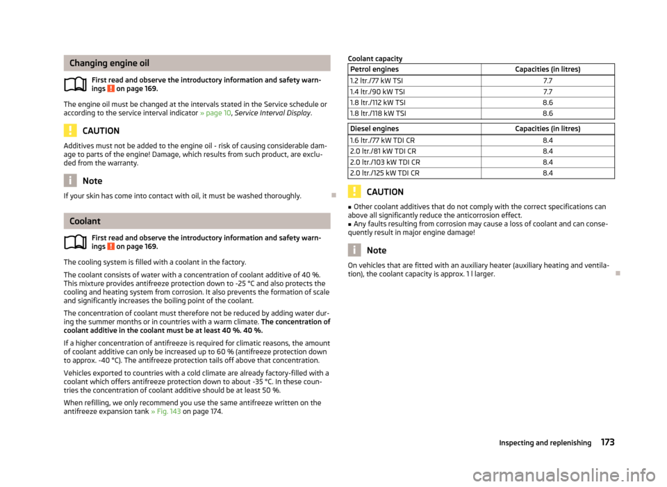 SKODA YETI 2012 1.G / 5L Owners Manual Changing engine oil
First read and observe the introductory information and safety warn-
ings   on page 169.
The engine oil must be changed at the intervals stated in the Service schedule or
according