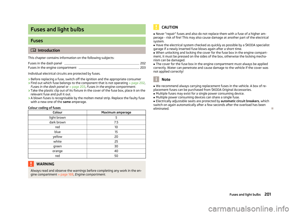 SKODA YETI 2012 1.G / 5L Owners Manual Fuses and light bulbs
Fuses
ä
Introduction
This chapter contains information on the following subjects:
Fuses in the dash panel 202
Fuses in the engine compartment 203
Individual electrical circuits 