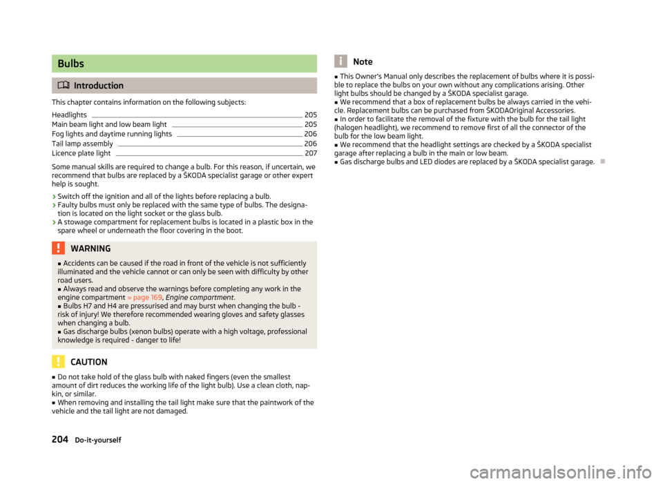 SKODA YETI 2012 1.G / 5L Owners Manual Bulbs
ä
Introduction
This chapter contains information on the following subjects:
Headlights 205
Main beam light and low beam light 205
Fog lights and daytime running lights 206
Tail lamp assembly 20 SKODA YETI 2012 1.G / 5L Owners Manual Bulbs
ä
Introduction
This chapter contains information on the following subjects:
Headlights 205
Main beam light and low beam light 205
Fog lights and daytime running lights 206
Tail lamp assembly 20