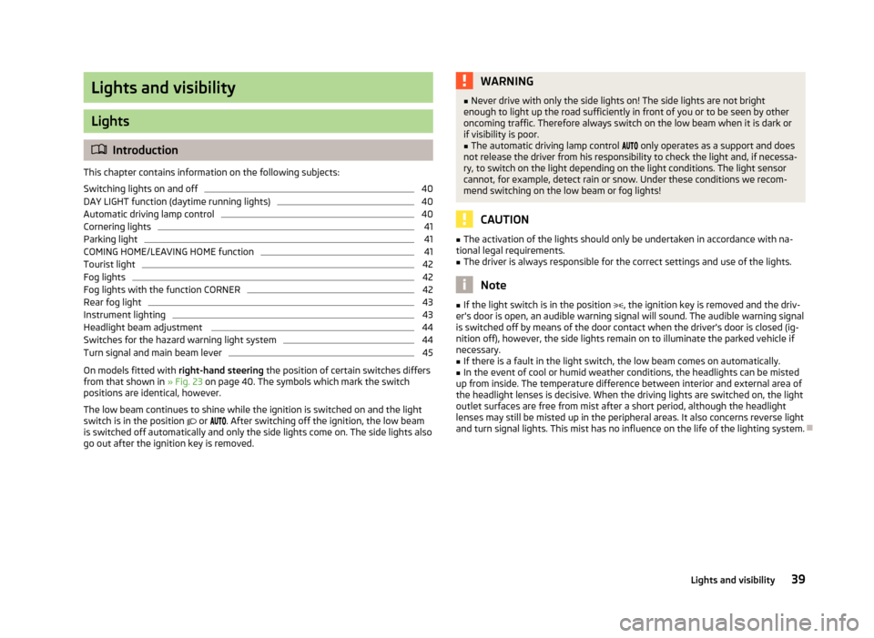 SKODA YETI 2012 1.G / 5L Owners Manual Lights and visibility
Lights
ä
Introduction
This chapter contains information on the following subjects:
Switching lights on and off 40
DAY LIGHT function (daytime running lights) 40
Automatic drivin