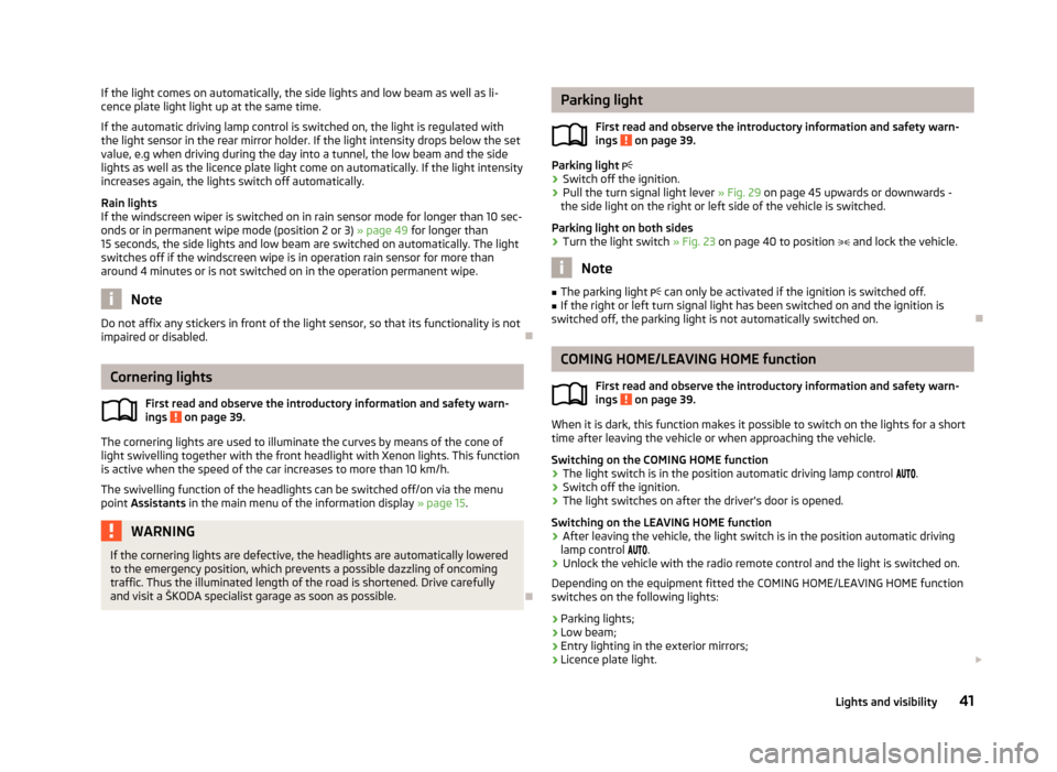 SKODA YETI 2012 1.G / 5L Owners Manual If the light comes on automatically, the side lights and low beam as well as li-
cence plate light light up at the same time.
If the automatic driving lamp control is switched on, the light is regulat