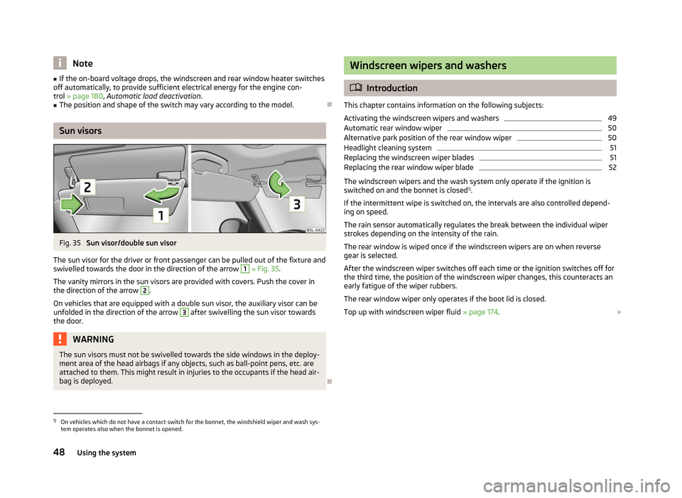 SKODA YETI 2012 1.G / 5L Owners Manual Note
■ If the on-board voltage drops, the windscreen and rear window heater switches
off automatically, to provide sufficient electrical energy for the engine con-
trol  » page 180, Automatic load 