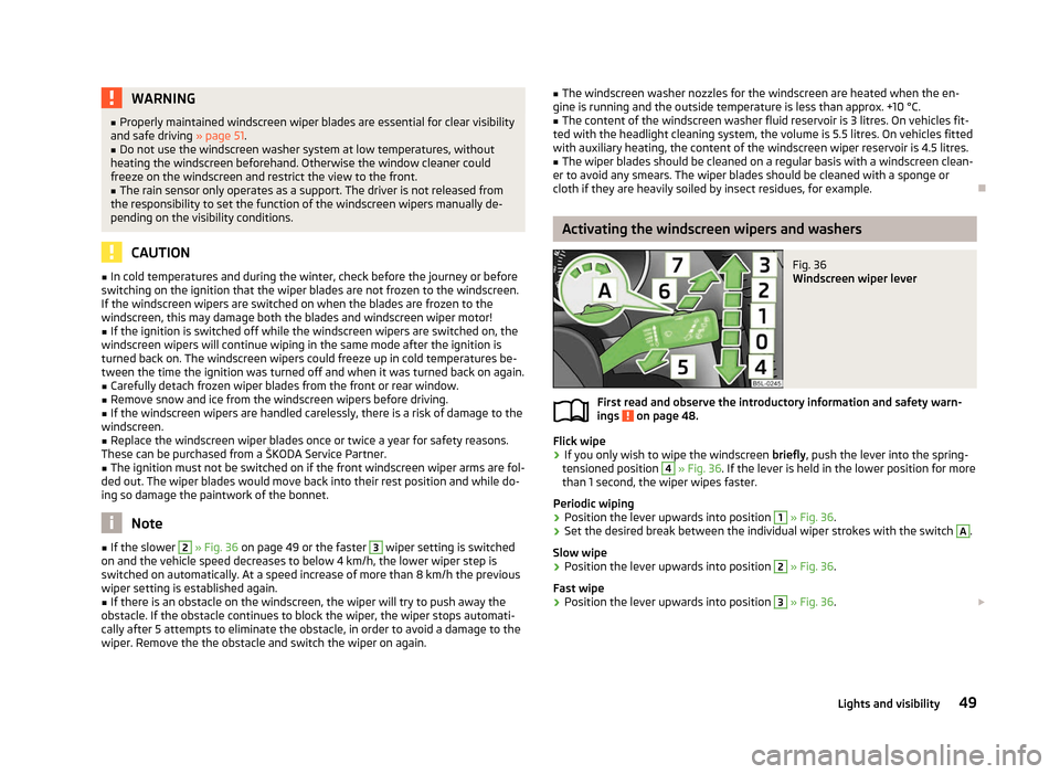 SKODA YETI 2012 1.G / 5L Owners Manual WARNING
■ Properly maintained windscreen wiper blades are essential for clear visibility
and safe driving » page 51.
■ Do not use the windscreen washer system at low temperatures, without
heating