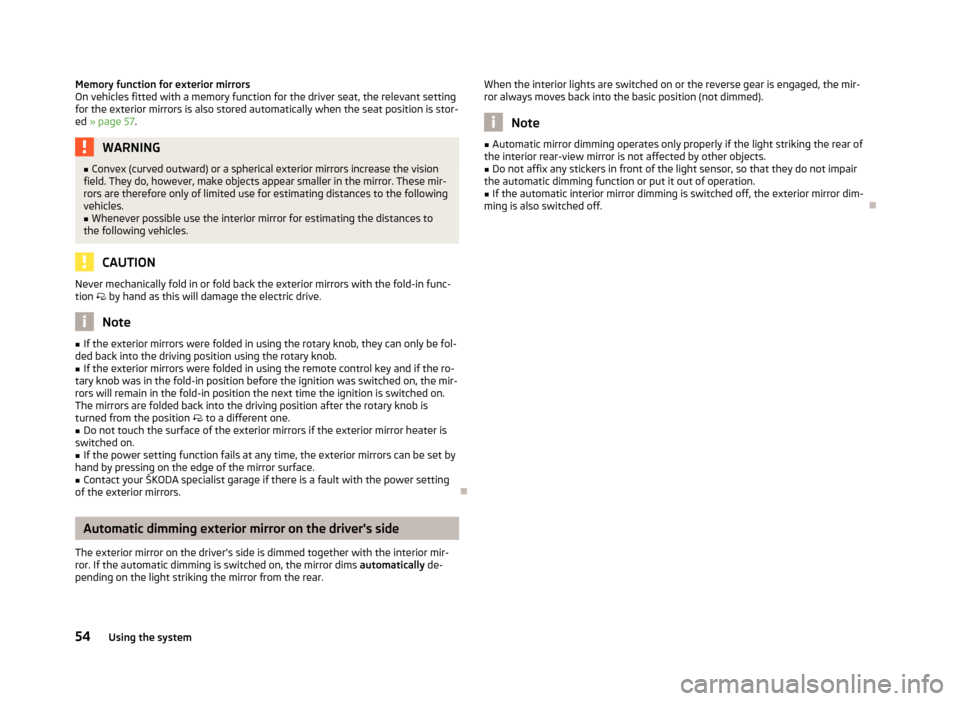 SKODA YETI 2012 1.G / 5L Owners Manual Memory function for exterior mirrors
On vehicles fitted with a memory function for the driver seat, the relevant setting
for the exterior mirrors is also stored automatically when the seat position is