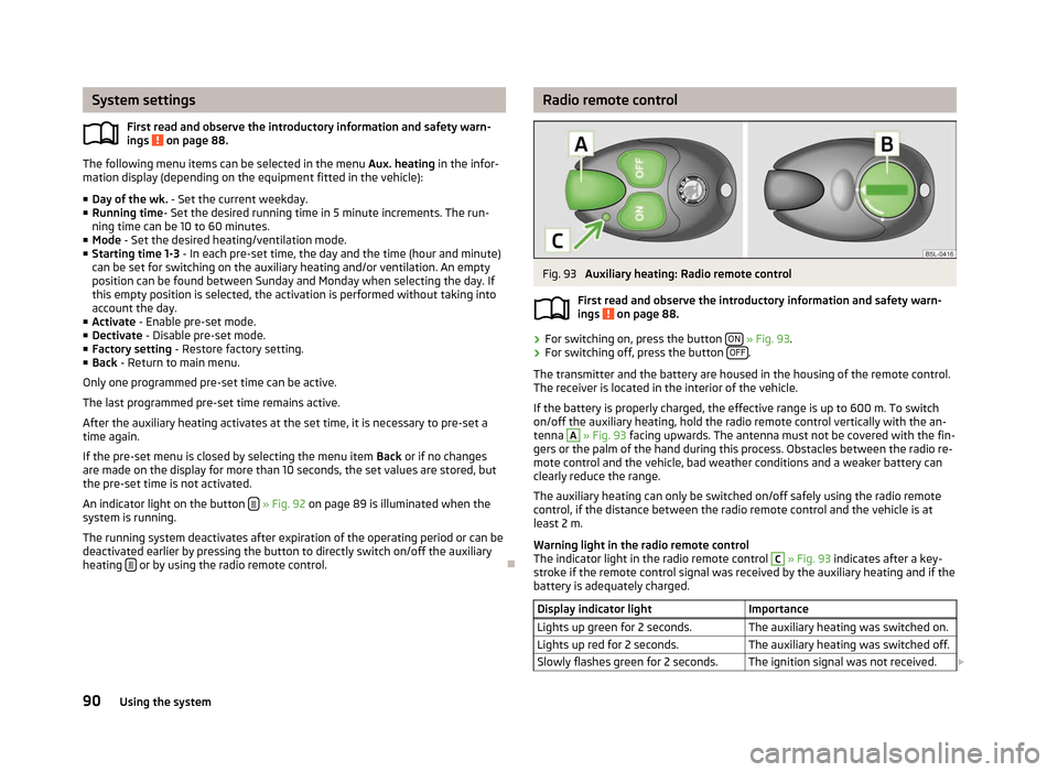 SKODA YETI 2012 1.G / 5L Owners Manual System settings
First read and observe the introductory information and safety warn-
ings   on page 88.
The following menu items can be selected in the menu 
Aux. heating in the infor-
mation display 