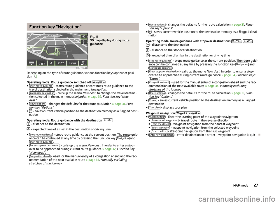 SKODA YETI 2012 1.G / 5L Columbus Navigation System Manual Function key “Navigation”
Fig. 11 
3D map display during route
guidance
Depending on the type of route guidance, various function keys appear at posi-
tion  A
.
Operating mode: Route guidance swit