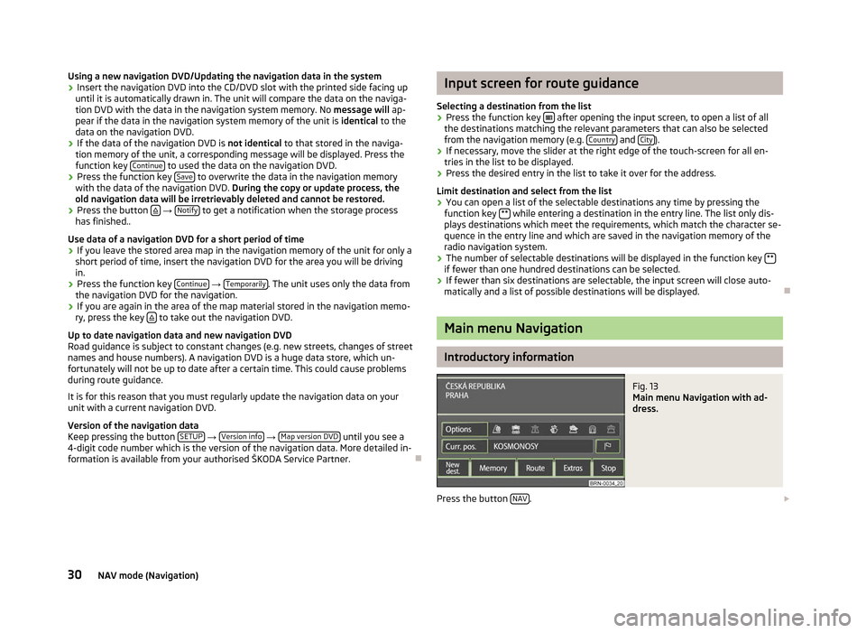 SKODA OCTAVIA 2012 2.G / (1Z) Columbus Navigation System Manual Using a new navigation DVD/Updating the navigation data in the system
›
Insert the navigation DVD into the CD/DVD slot with the printed side facing up
until it is automatically drawn in. The unit wi