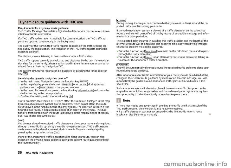 SKODA OCTAVIA 2012 2.G / (1Z) Columbus Navigation System Manual Dynamic route guidance with TMC use
Requirements for a dynamic route guidance
TMC (Traffic Message Channel) is a digital radio data service for  continuous trans-
mission of traffic information.
If a 
