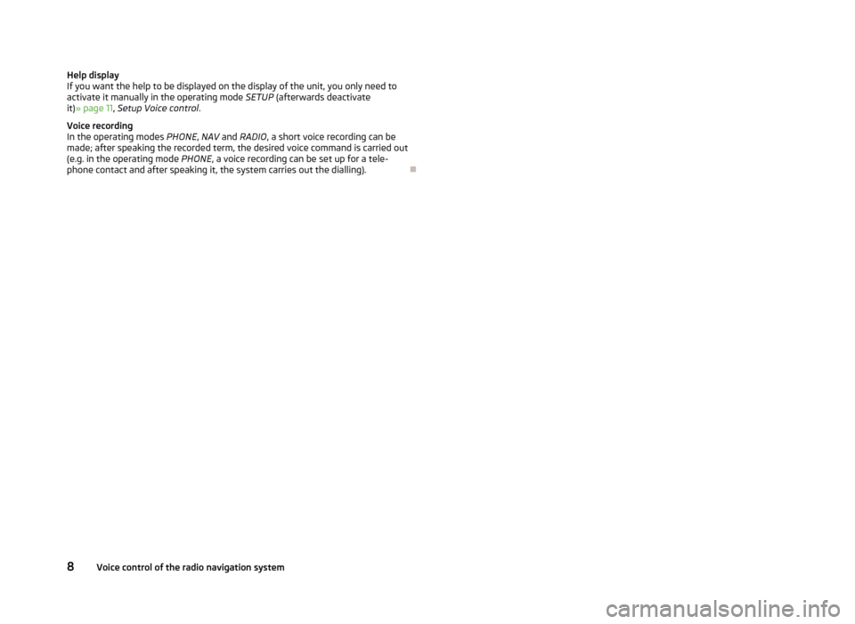 SKODA OCTAVIA 2012 2.G / (1Z) Columbus Navigation System Manual Help display
If you want the help to be displayed on the display of the unit, you only need to
activate it manually in the operating mode SETUP (afterwards deactivate
it)
» 
page 11, Setup Voice cont