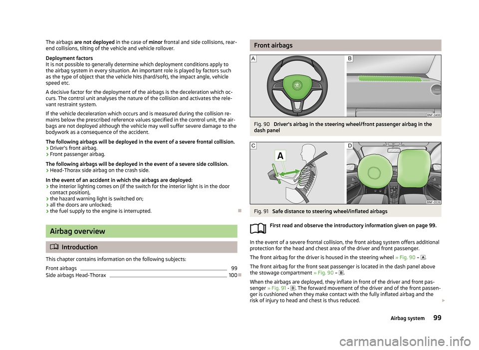 SKODA CITIGO 2013 1.G Owners Manual The airbags are not deployed in the case of minor frontal and side collisions, rear-
end collisions, tilting of the vehicle and vehicle rollover.
Deployment factors
It is not possible to generally de SKODA CITIGO 2013 1.G Owners Manual The airbags are not deployed in the case of minor frontal and side collisions, rear-
end collisions, tilting of the vehicle and vehicle rollover.
Deployment factors
It is not possible to generally de