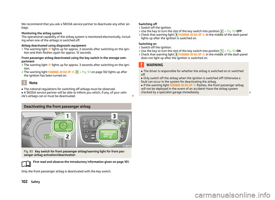 SKODA CITIGO 2013 1.G Owners Manual We recommend that you ask a ŠKODA service partner to deactivate any other air-bags.
Monitoring the airbag system
The operational capability of the airbag system is monitored electronically, includ-
i