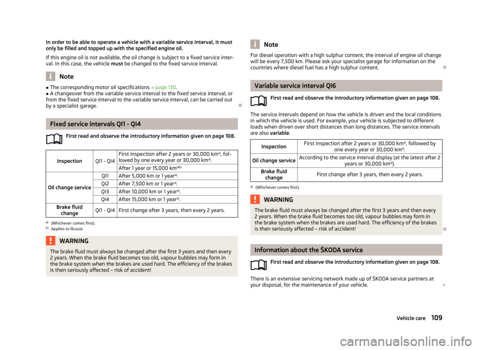 SKODA CITIGO 2013 1.G Owners Manual In order to be able to operate a vehicle with a variable service interval, it must
only be filled and topped up with the specified engine oil.
If this engine oil is not available, the oil change is su