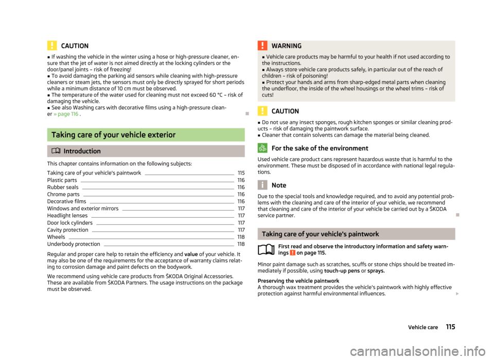 SKODA CITIGO 2013 1.G Owners Manual CAUTION■If washing the vehicle in the winter using a hose or high-pressure cleaner, en-
sure that the jet of water is not aimed directly at the locking cylinders or the
door/panel joints – risk of