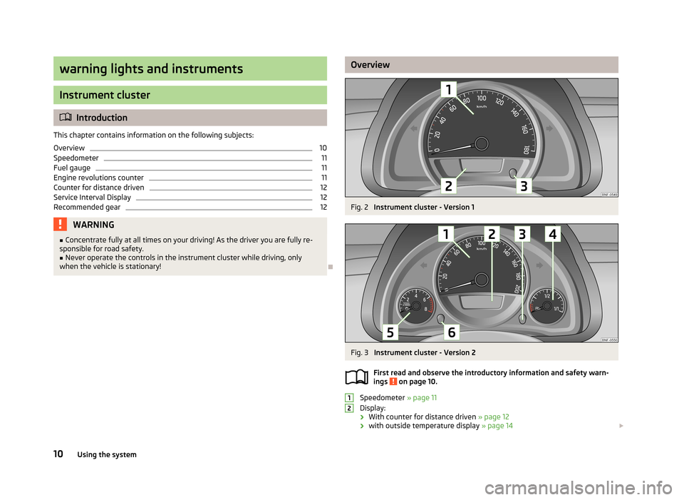 SKODA CITIGO 2013 1.G User Guide warning lights and instruments
Instrument cluster
Introduction
This chapter contains information on the following subjects:
Overview
10
Speedometer
11
Fuel gauge
11
Engine revolutions counter
11
Co