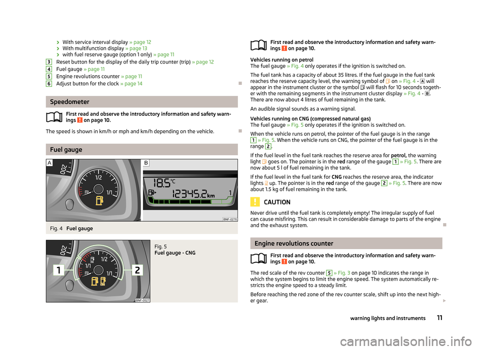 SKODA CITIGO 2013 1.G User Guide ›With service interval display 
» page 12
› With multifunction display 
» page 13
› with fuel reserve gauge (option 1 only) 
» page 11
Reset button for the display of the daily trip counter (