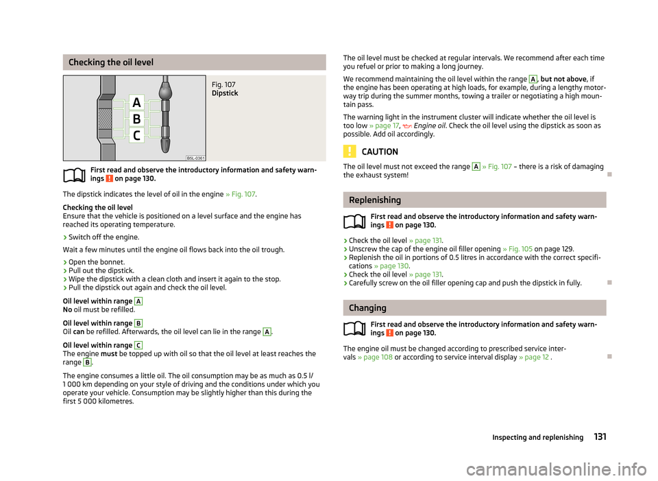 SKODA CITIGO 2013 1.G Owners Manual Checking the oil levelFig. 107 
Dipstick
First read and observe the introductory information and safety warn-
ings  on page 130.
The dipstick indicates the level of oil in the engine  » Fig. 107.
Che