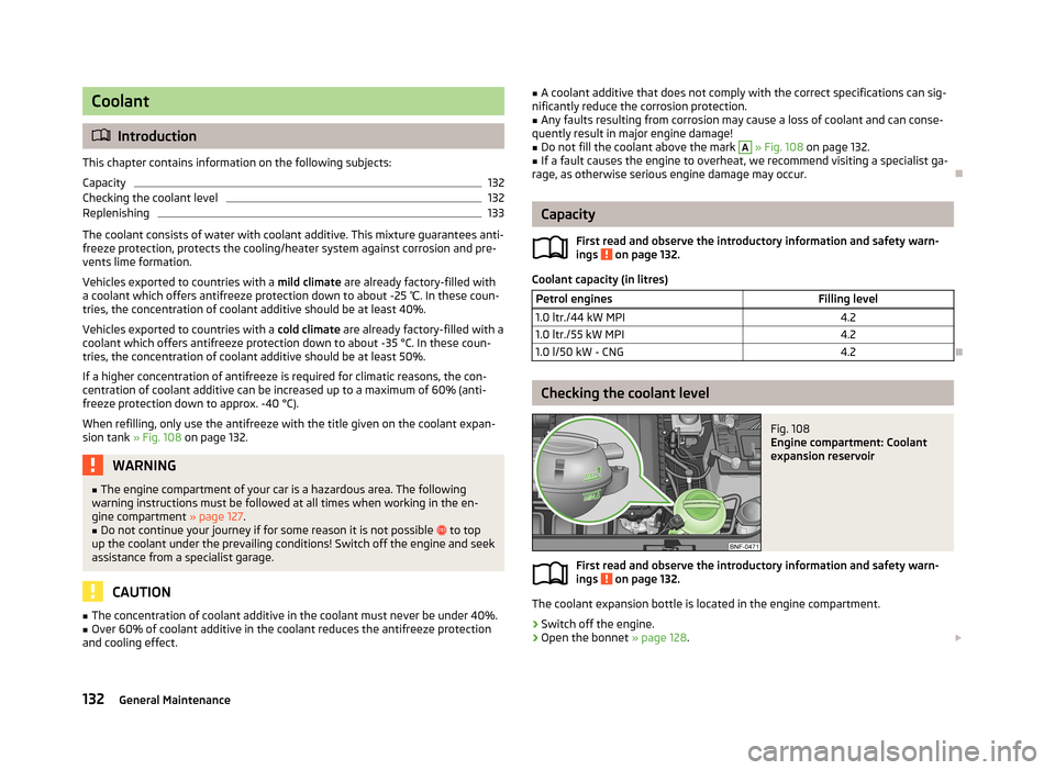 SKODA CITIGO 2013 1.G Owners Manual Coolant
Introduction
This chapter contains information on the following subjects:
Capacity
132
Checking the coolant level
132
Replenishing
133
The coolant consists of water with coolant additive. T SKODA CITIGO 2013 1.G Owners Manual Coolant
Introduction
This chapter contains information on the following subjects:
Capacity
132
Checking the coolant level
132
Replenishing
133
The coolant consists of water with coolant additive. T
