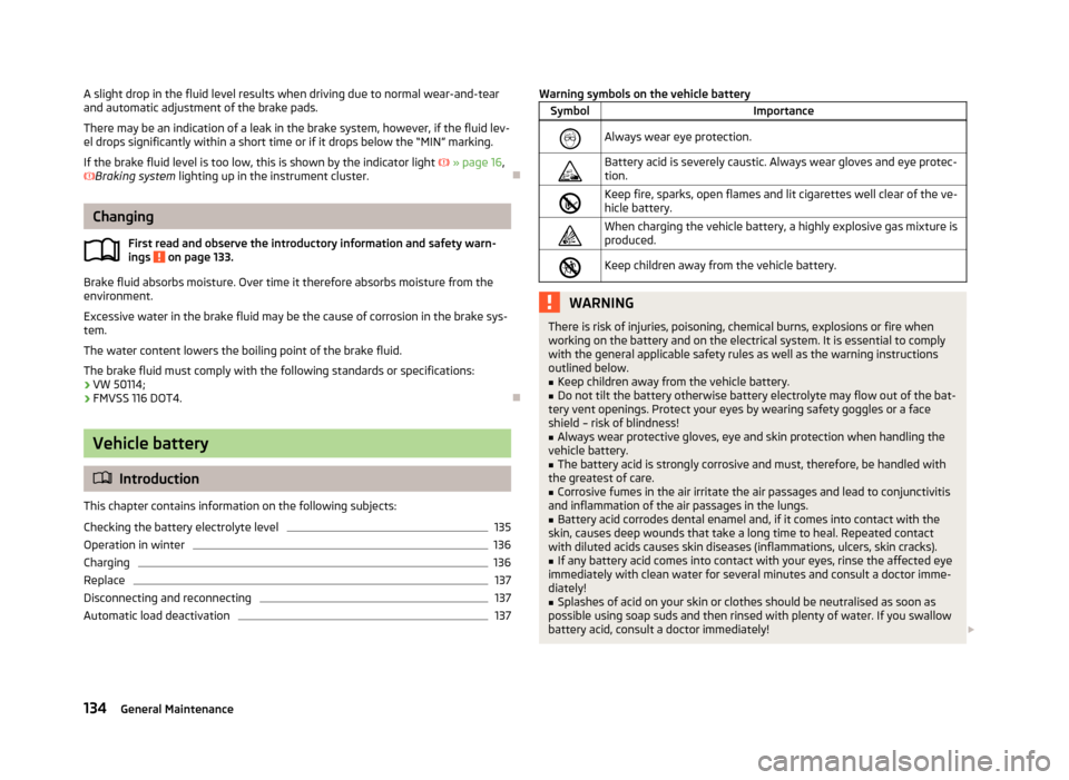 SKODA CITIGO 2013 1.G Owners Manual A slight drop in the fluid level results when driving due to normal wear-and-tear
and automatic adjustment of the brake pads.
There may be an indication of a leak in the brake system, however, if the 