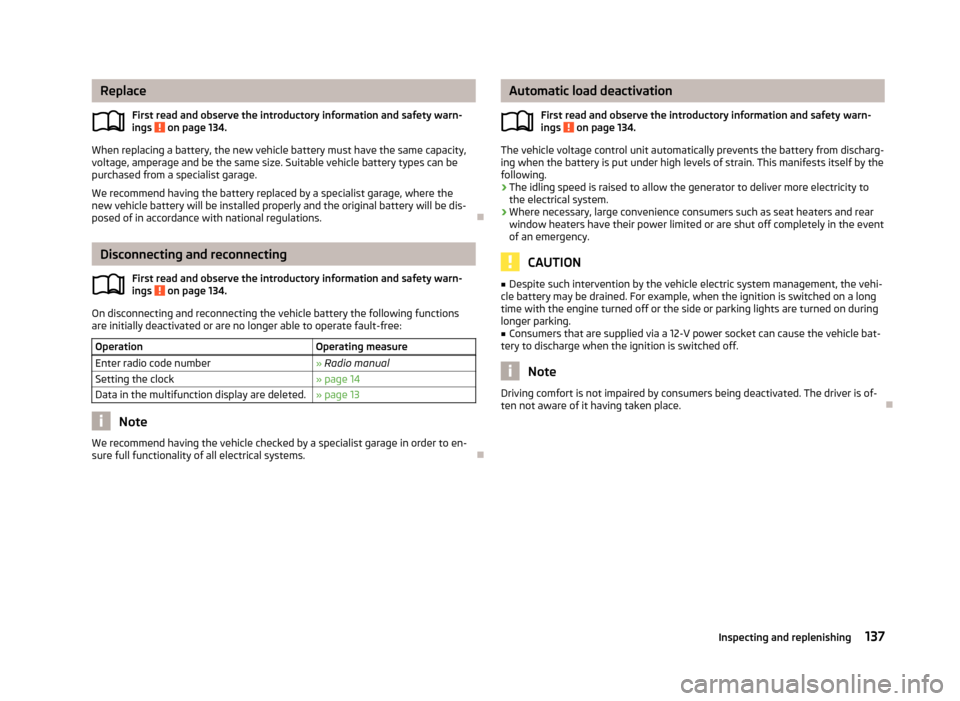 SKODA CITIGO 2013 1.G Owners Manual ReplaceFirst read and observe the introductory information and safety warn-
ings 
 on page 134.
When replacing a battery, the new vehicle battery must have the same capacity,
voltage, amperage and be 