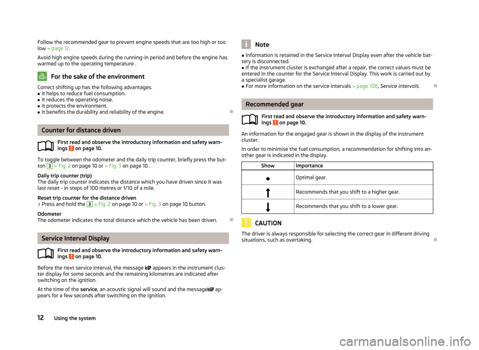 SKODA CITIGO 2013 1.G Owners Manual Follow the recommended gear to prevent engine speeds that are too high or too
low  » page 12 .
Avoid high engine speeds during the running-in period and before the engine has warmed up to the operati