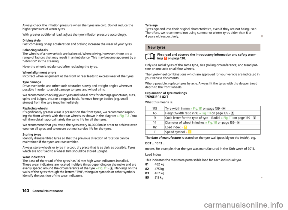 SKODA CITIGO 2013 1.G Owners Manual Always check the inflation pressure when the tyres are cold. Do not reduce the
higher pressure of warm tyres.
With greater additional load, adjust the tyre inflation pressure accordingly.
Driving styl SKODA CITIGO 2013 1.G Owners Manual Always check the inflation pressure when the tyres are cold. Do not reduce the
higher pressure of warm tyres.
With greater additional load, adjust the tyre inflation pressure accordingly.
Driving styl