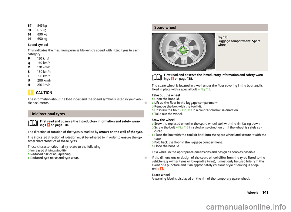 SKODA CITIGO 2013 1.G Owners Manual 545 kg
615 kg
630 kg
650 kg
Speed symbol
This indicates the maximum permissible vehicle speed with fitted tyres in each
category.
150 km/h
160 km/h
170 km/h
180 km/h
190 km/h
200 km/h
210 km/h
CAUTION SKODA CITIGO 2013 1.G Owners Manual 545 kg
615 kg
630 kg
650 kg
Speed symbol
This indicates the maximum permissible vehicle speed with fitted tyres in each
category.
150 km/h
160 km/h
170 km/h
180 km/h
190 km/h
200 km/h
210 km/h
CAUTION