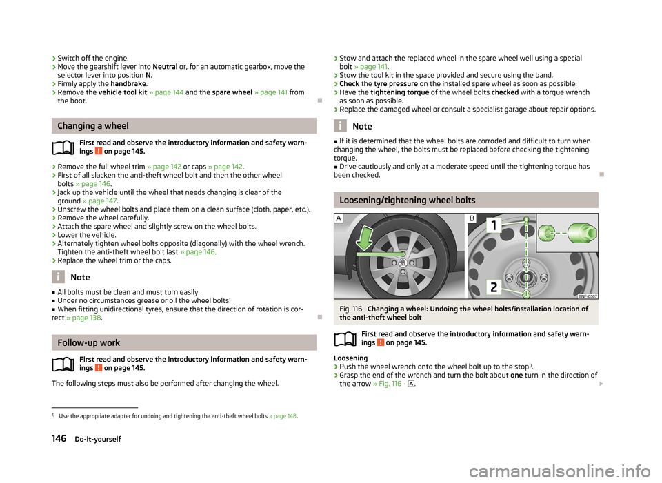 SKODA CITIGO 2013 1.G Owners Manual ›Switch off the engine.›Move the gearshift lever into 
Neutral or, for an automatic gearbox, move the
selector lever into position  N.›
Firmly apply the  handbrake.
›
Remove the  vehicle tool 