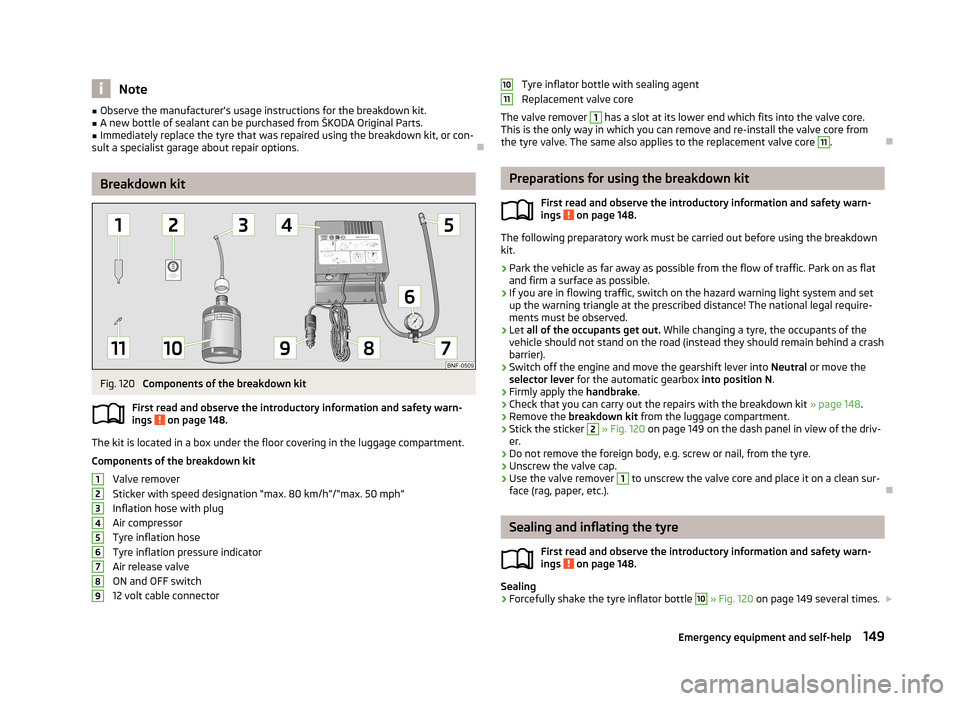 SKODA CITIGO 2013 1.G Owners Manual Note■Observe the manufacturers usage instructions for the breakdown kit.■A new bottle of sealant can be purchased from ŠKODA Original Parts.■
Immediately replace the tyre that was repaired usi SKODA CITIGO 2013 1.G Owners Manual Note■Observe the manufacturers usage instructions for the breakdown kit.■A new bottle of sealant can be purchased from ŠKODA Original Parts.■
Immediately replace the tyre that was repaired usi