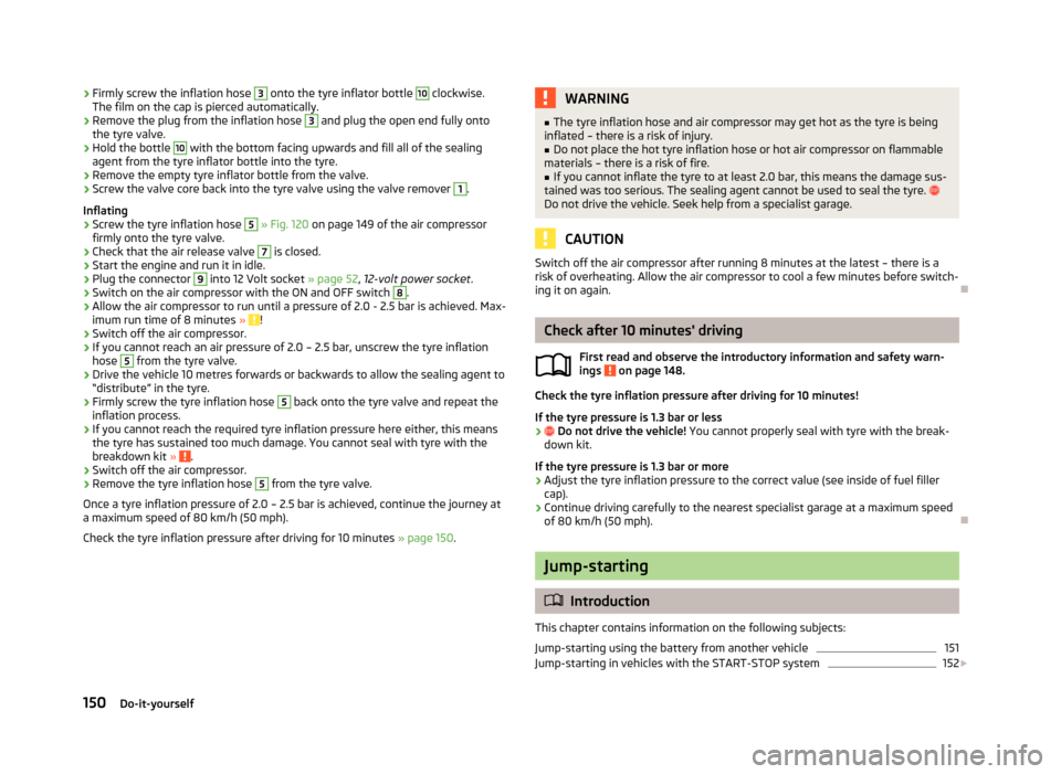 SKODA CITIGO 2013 1.G Owners Manual ›Firmly screw the inflation hose 3 onto the tyre inflator bottle 10 clockwise.
The film on the cap is pierced automatically.›
Remove the plug from the inflation hose 
3
 and plug the open end full