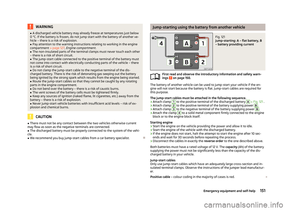 SKODA CITIGO 2013 1.G Owners Manual WARNING■A discharged vehicle battery may already freeze at temperatures just below
0 °C. If the battery is frozen, do not jump start with the battery of another ve- hicle – there is a risk of exp