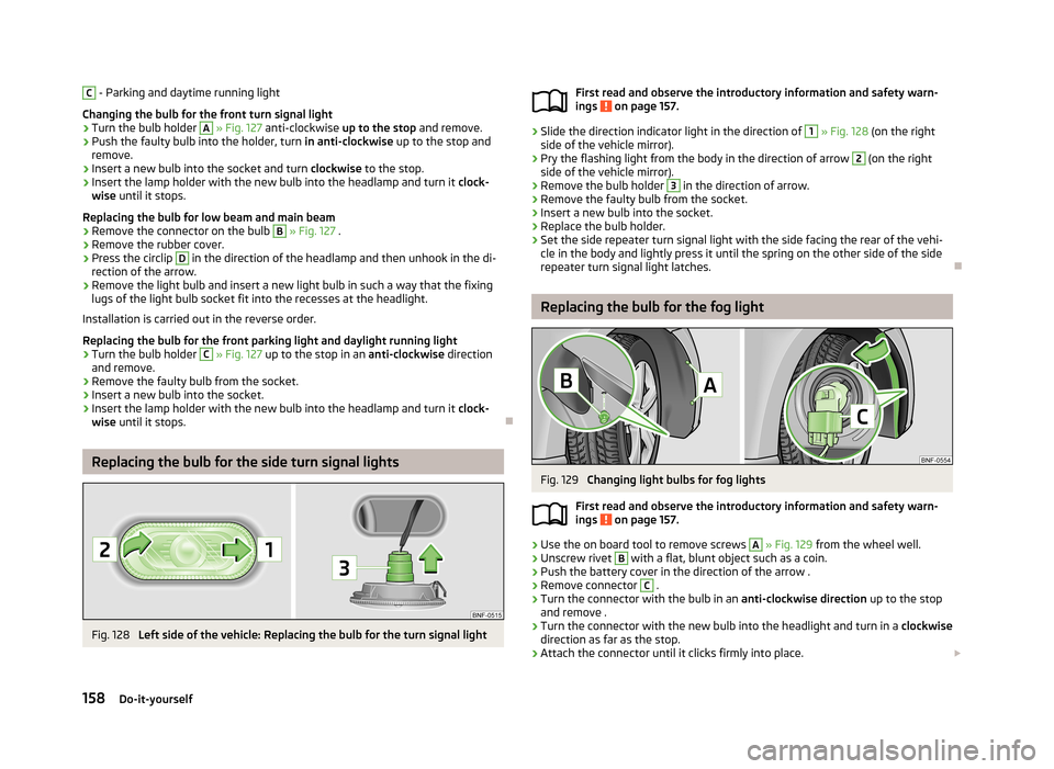 SKODA CITIGO 2013 1.G Owners Guide C - Parking and daytime running light
Changing the bulb for the front turn signal light›
Turn the bulb holder 
A
  » Fig. 127  anti-clockwise  up to the stop and remove.
›
Push the faulty bulb in