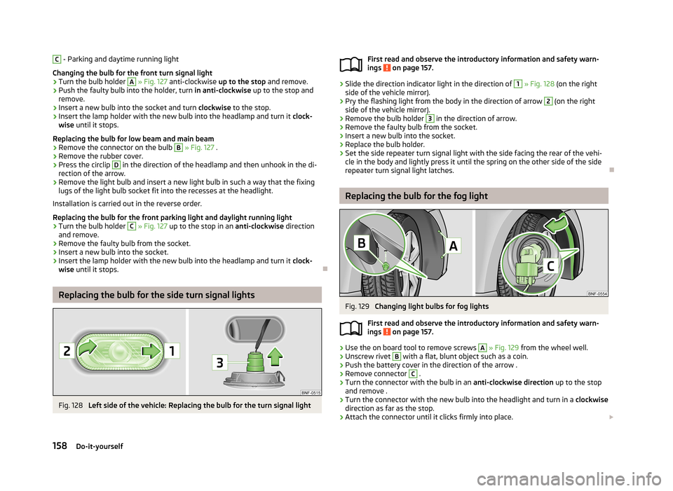 SKODA CITIGO 2013 1.G Owners Manual C - Parking and daytime running light
Changing the bulb for the front turn signal light›
Turn the bulb holder
A
» Fig. 127 anti-clockwise up to the stop and remove.
›
Push the faulty bulb in SKODA CITIGO 2013 1.G Owners Manual C - Parking and daytime running light
Changing the bulb for the front turn signal light›
Turn the bulb holder
A
» Fig. 127 anti-clockwise up to the stop and remove.
›
Push the faulty bulb in