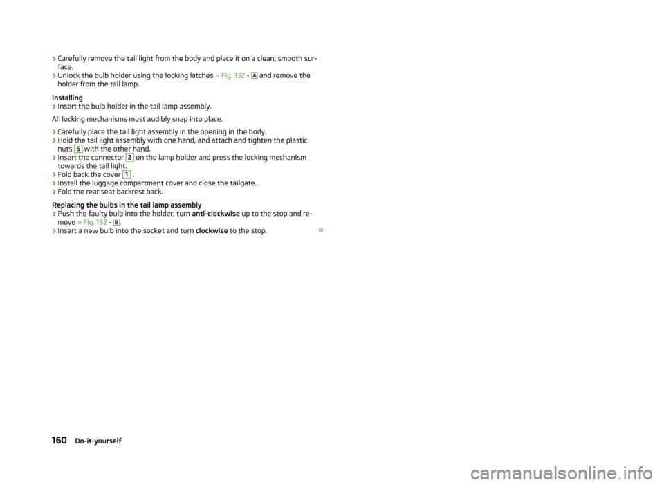 SKODA CITIGO 2013 1.G Owners Manual ›Carefully remove the tail light from the body and place it on a clean, smooth sur-
face.›
Unlock the bulb holder using the locking latches » Fig. 132 - and remove the
holder from the tail SKODA CITIGO 2013 1.G Owners Manual ›Carefully remove the tail light from the body and place it on a clean, smooth sur-
face.›
Unlock the bulb holder using the locking latches » Fig. 132 - and remove the
holder from the tail