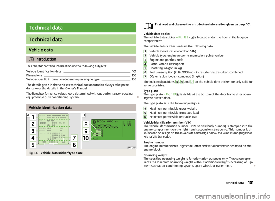SKODA CITIGO 2013 1.G Owners Manual Technical data
Technical data
Vehicle data
Introduction
This chapter contains information on the following subjects:
Vehicle identification data
161
Dimensions
162
Vehicle-specific information depe SKODA CITIGO 2013 1.G Owners Manual Technical data
Technical data
Vehicle data
Introduction
This chapter contains information on the following subjects:
Vehicle identification data
161
Dimensions
162
Vehicle-specific information depe