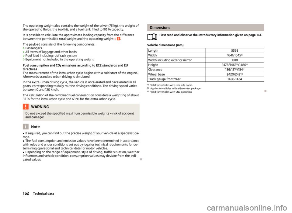 SKODA CITIGO 2013 1.G Owners Manual The operating weight also contains the weight of the driver (75 kg), the weight ofthe operating fluids, the tool kit, and a fuel tank filled to 90 % capacity.
It is possible to calculate the approxima