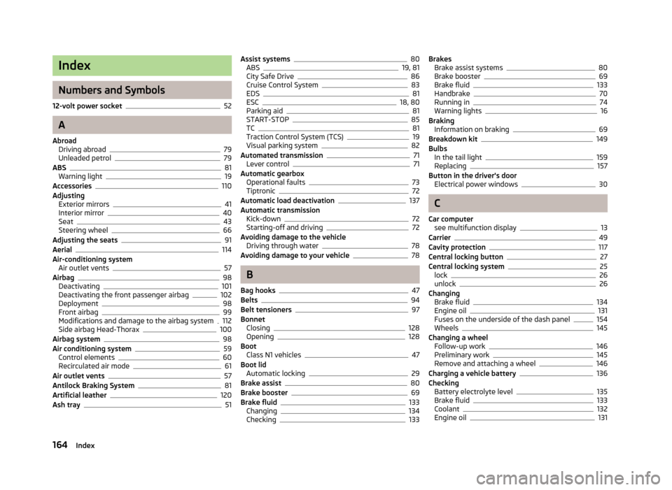SKODA CITIGO 2013 1.G Owners Manual Index
Numbers and Symbols
12-volt power socket
52
A
Abroad Driving abroad
79
Unleaded petrol79
ABS81
Warning light19
Accessories110
Adjusting Exterior mirrors
41
Interior mirror40
Seat43
Steering whee