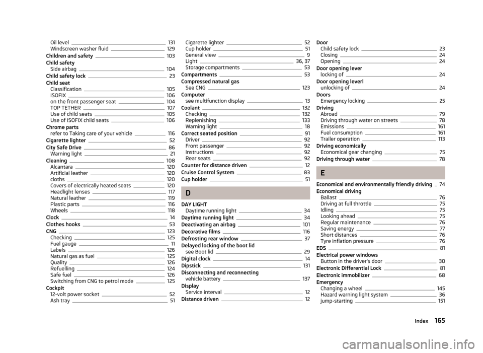 SKODA CITIGO 2013 1.G Owners Guide Oil level131
Windscreen washer fluid129
Children and safety103
Child safety Side airbag
104
Child safety lock23
Child seat Classification
105
ISOFIX106
on the front passenger seat104
TOP TETHER107
Use