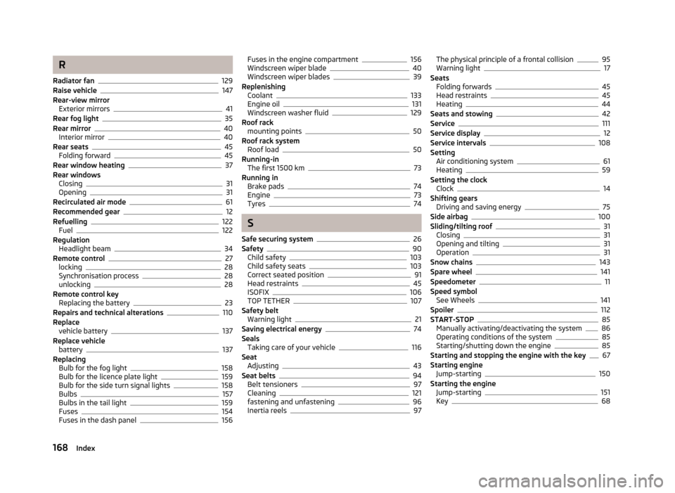 SKODA CITIGO 2013 1.G Owners Manual R
Radiator fan
129
Raise vehicle147
Rear-view mirror Exterior mirrors
41
Rear fog light35
Rear mirror40
Interior mirror40
Rear seats45
Folding forward45
Rear window heating37
Rear windows Closing
31
O