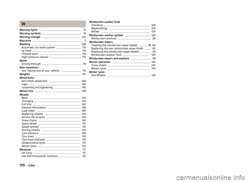 SKODA CITIGO 2013 1.G Owners Manual W
Warning lights
16
Warning symbols16
Warning triangle144
Warranty5
Washing108
Automatic car wash system114
by hand114
Chrome parts116
High-pressure cleaner114
Water Driving through
78
Wax treatment S
