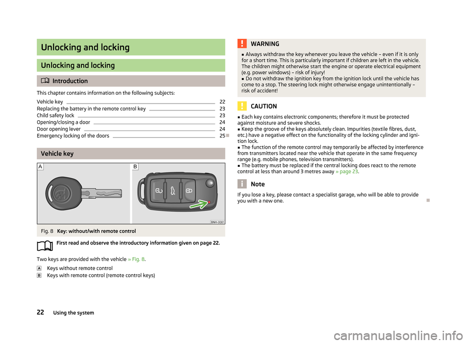 SKODA CITIGO 2013 1.G Owners Guide Unlocking and locking
Unlocking and locking
Introduction
This chapter contains information on the following subjects:
Vehicle key
22
Replacing the battery in the remote control key
23
Child safety SKODA CITIGO 2013 1.G Owners Guide Unlocking and locking
Unlocking and locking
Introduction
This chapter contains information on the following subjects:
Vehicle key
22
Replacing the battery in the remote control key
23
Child safety
