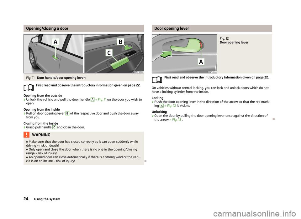 SKODA CITIGO 2013 1.G Owners Guide Opening/closing a doorFig. 11
Door handle/door opening lever:
First read and observe the introductory information given on page 22.
Opening from the outside
›
Unlock the vehicle and pull the door h SKODA CITIGO 2013 1.G Owners Guide Opening/closing a doorFig. 11
Door handle/door opening lever:
First read and observe the introductory information given on page 22.
Opening from the outside
›
Unlock the vehicle and pull the door h