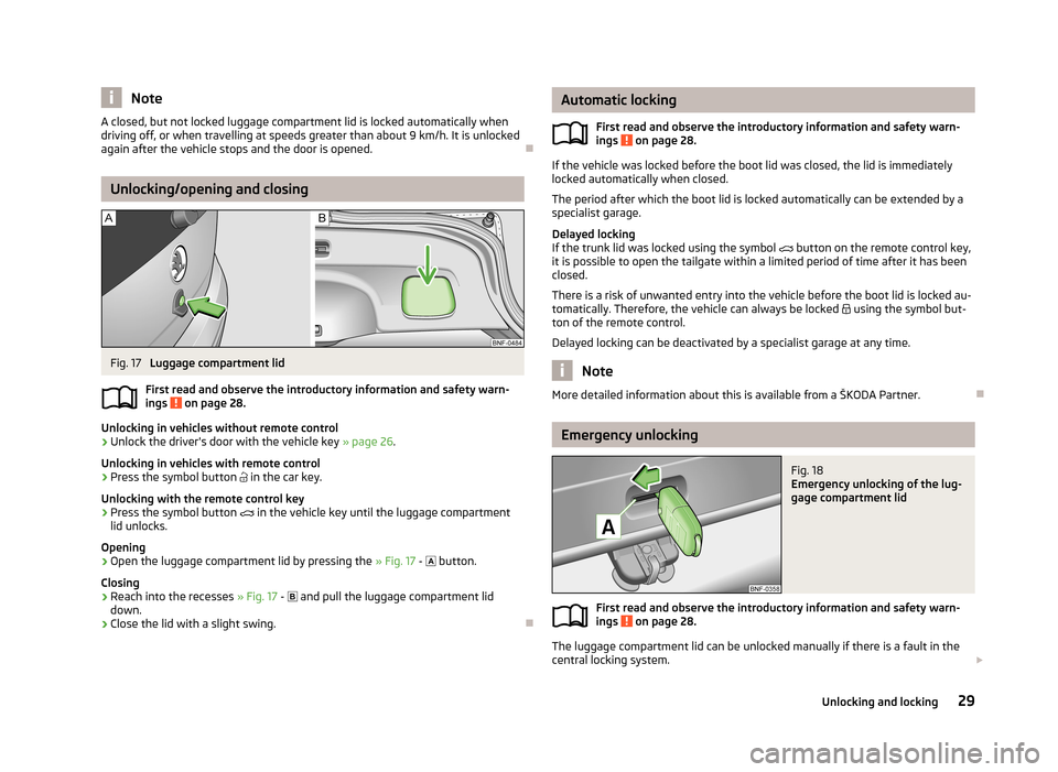 SKODA CITIGO 2013 1.G Owners Guide NoteA closed, but not locked luggage compartment lid is locked automatically when
driving off, or when travelling at speeds greater than about 9 km/h. It is unlocked
again after the vehicle stops and SKODA CITIGO 2013 1.G Owners Guide NoteA closed, but not locked luggage compartment lid is locked automatically when
driving off, or when travelling at speeds greater than about 9 km/h. It is unlocked
again after the vehicle stops and