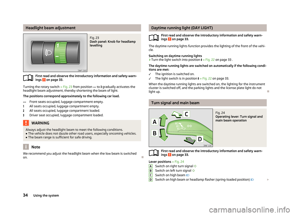 SKODA CITIGO 2013 1.G Owners Guide Headlight beam adjustmentFig. 23
Dash panel: Knob for headlamp
levelling
First read and observe the introductory information and safety warn-
ings on page 33.
Turning the rotary switch » Fig. 23 f SKODA CITIGO 2013 1.G Owners Guide Headlight beam adjustmentFig. 23
Dash panel: Knob for headlamp
levelling
First read and observe the introductory information and safety warn-
ings on page 33.
Turning the rotary switch » Fig. 23 f