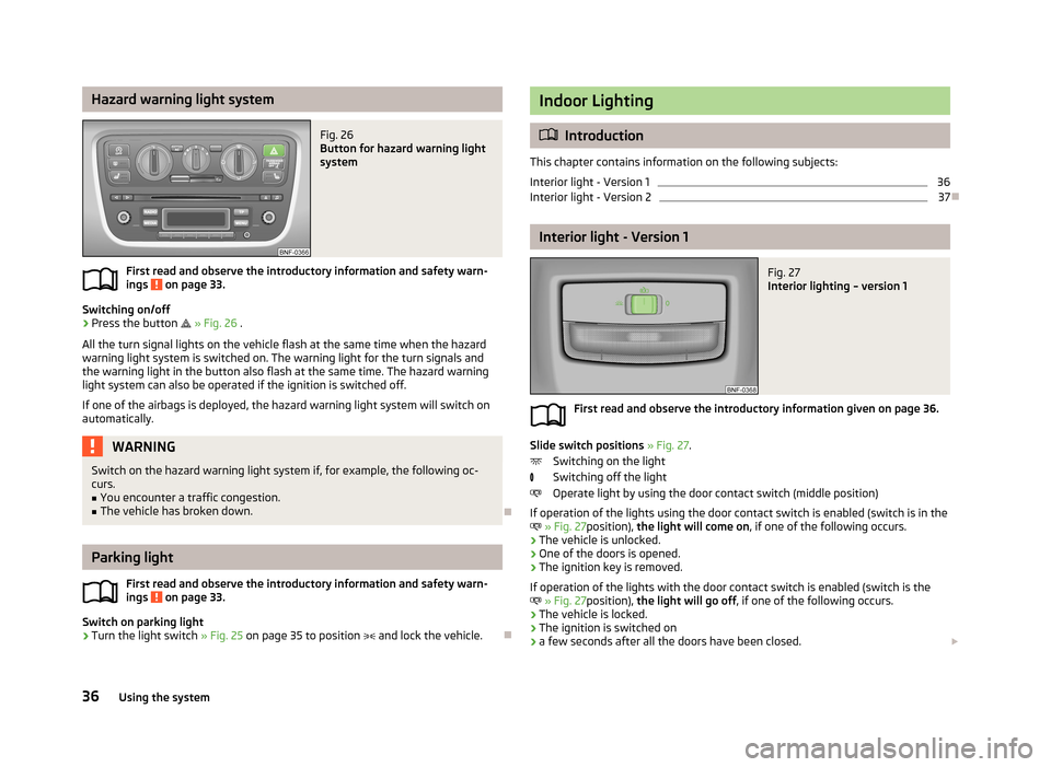 SKODA CITIGO 2013 1.G Owners Guide Hazard warning light systemFig. 26
Button for hazard warning light
system
First read and observe the introductory information and safety warn-
ings on page 33.
Switching on/off
›
Press the button SKODA CITIGO 2013 1.G Owners Guide Hazard warning light systemFig. 26
Button for hazard warning light
system
First read and observe the introductory information and safety warn-
ings on page 33.
Switching on/off
›
Press the button